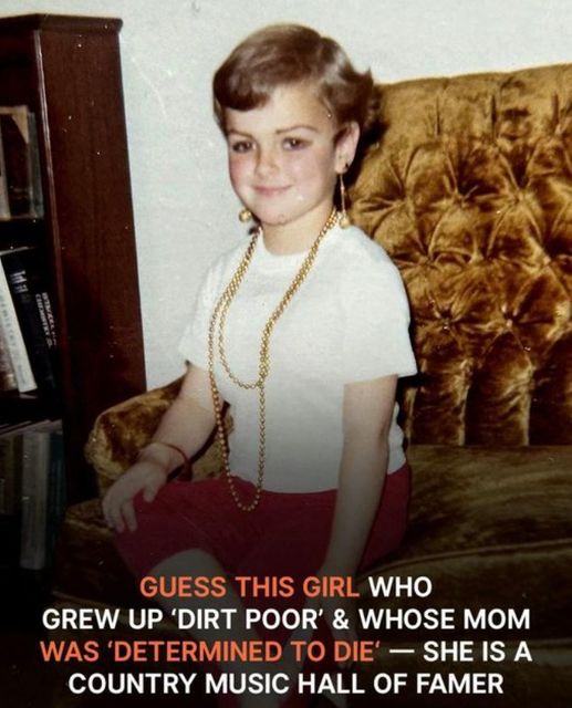 This girl is a Country Music Hall of Famer; she was raised in “dirt poverty” and her mother was “determined to die.
